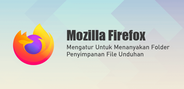 Mengatur menanyakan folder penyimpanan file unduhan browser Mozilla Firefox