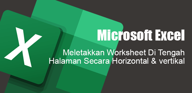 Meletakkan worksheet Microsoft Excel tengah halaman horizontal vertikal